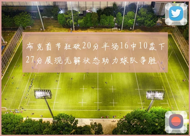 布克首节狂砍20分半场16中10轰下27分展现无解状态助力球队争胜