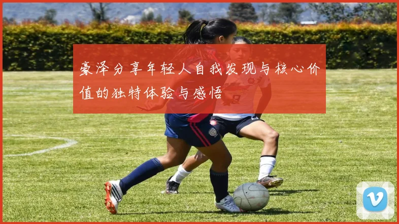豪泽分享年轻人自我发现与核心价值的独特体验与感悟