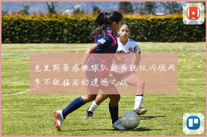 克里斯蒂感慨球队新面貌仅闪现两节不敌猛龙的遗憾之战