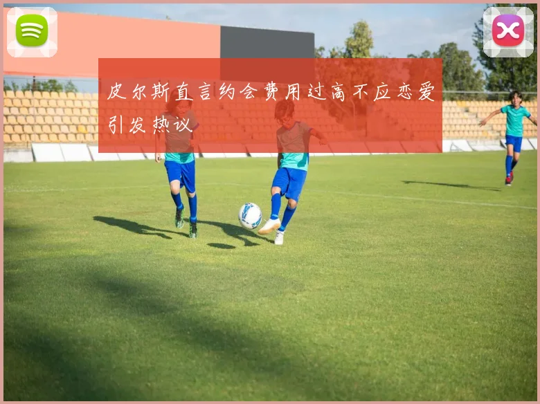 皮尔斯直言约会费用过高不应恋爱引发热议