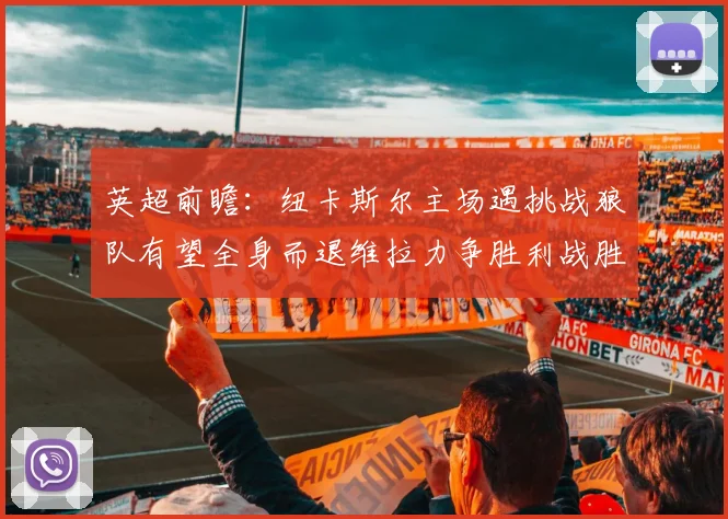 英超前瞻：纽卡斯尔主场遇挑战狼队有望全身而退维拉力争胜利战胜埃弗顿