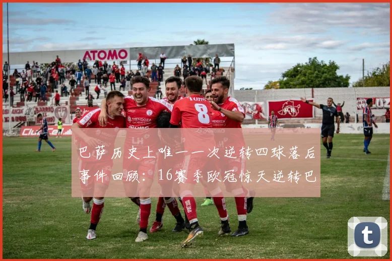 巴萨历史上唯一一次逆转四球落后事件回顾：16赛季欧冠惊天逆转巴黎