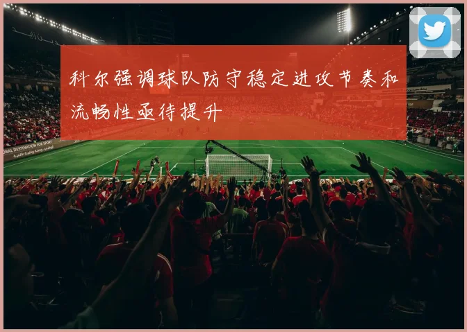 科尔强调球队防守稳定进攻节奏和流畅性亟待提升