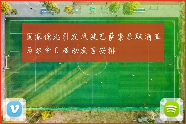 国家德比引发风波巴萨紧急取消亚马尔今日活动发言安排