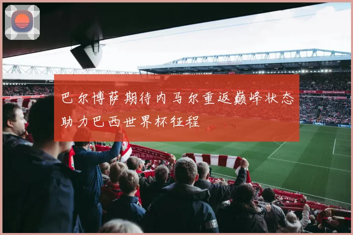 巴尔博萨期待内马尔重返巅峰状态助力巴西世界杯征程