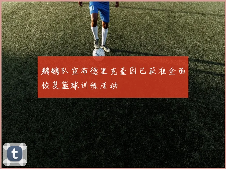 鹈鹕队宣布德里克奎因已获准全面恢复篮球训练活动