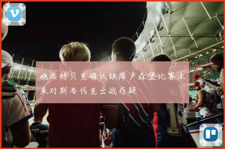施洛特贝克确认缺席卢森堡比赛未来对斯洛伐克出战存疑