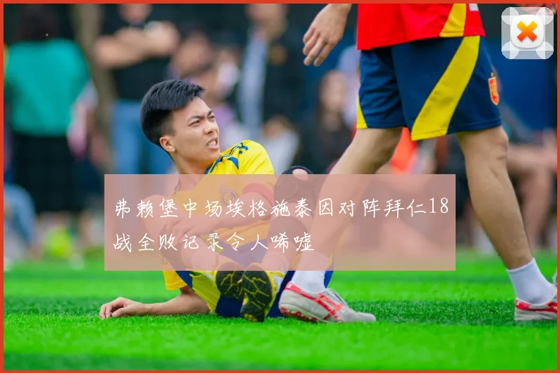 弗赖堡中场埃格施泰因对阵拜仁18战全败记录令人唏嘘