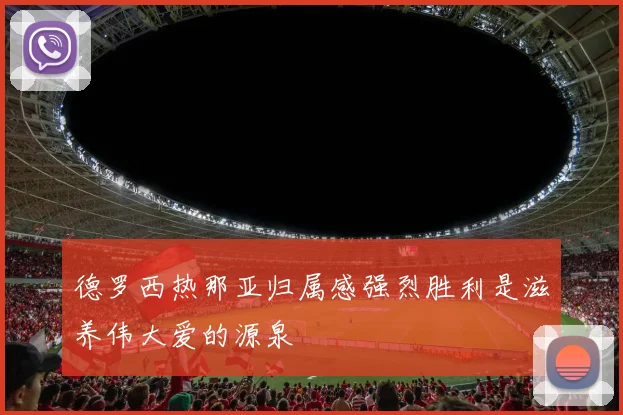 德罗西热那亚归属感强烈胜利是滋养伟大爱的源泉