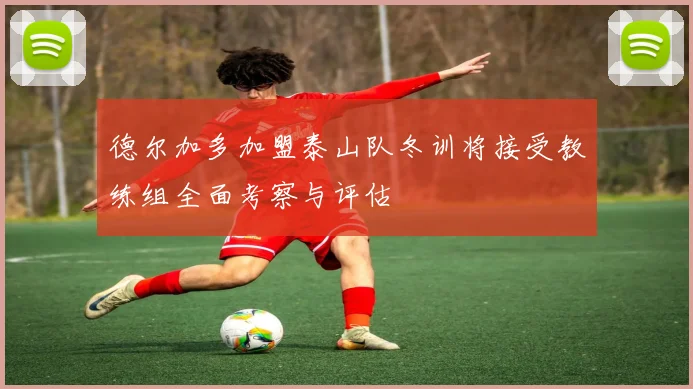 德尔加多加盟泰山队冬训将接受教练组全面考察与评估