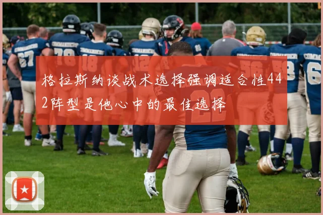 格拉斯纳谈战术选择强调适合性442阵型是他心中的最佳选择