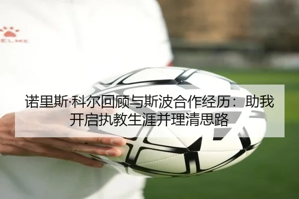 诺里斯·科尔回顾与斯波合作经历:助我开启执教生涯并理清思路