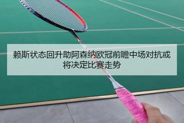 赖斯状态回升助阿森纳欧冠前瞻中场对抗或将决定比赛走势(BAJIESPORTS)